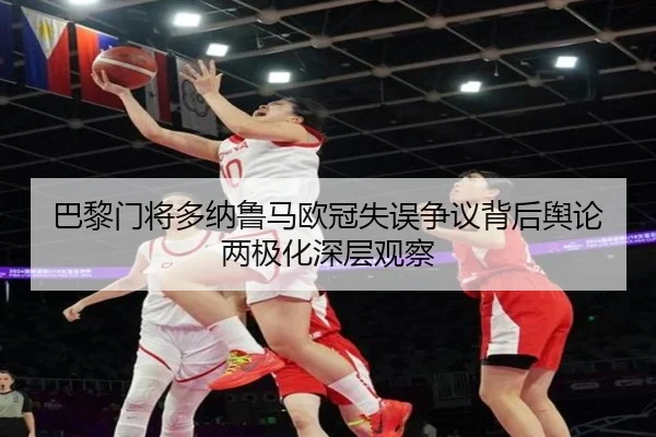 巴黎门将多纳鲁马欧冠失误争议背后舆论两极化深层观察