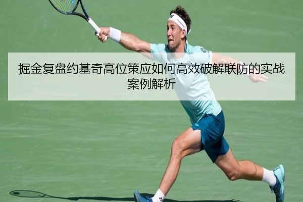 掘金复盘约基奇高位策应如何高效破解联防的实战案例解析