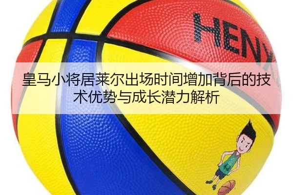 皇马小将居莱尔出场时间增加背后的技术优势与成长潜力解析