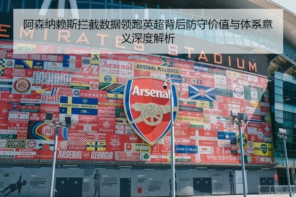 阿森纳赖斯拦截数据领跑英超背后防守价值与体系意义深度解析