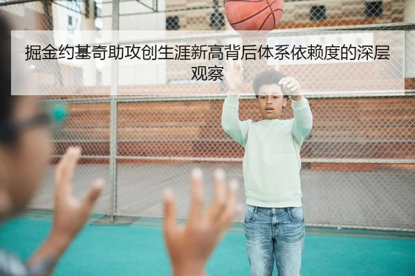 掘金约基奇助攻创生涯新高背后体系依赖度的深层观察