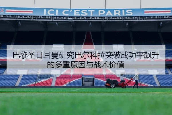 巴黎圣日耳曼研究巴尔科拉突破成功率飙升的多重原因与战术价值