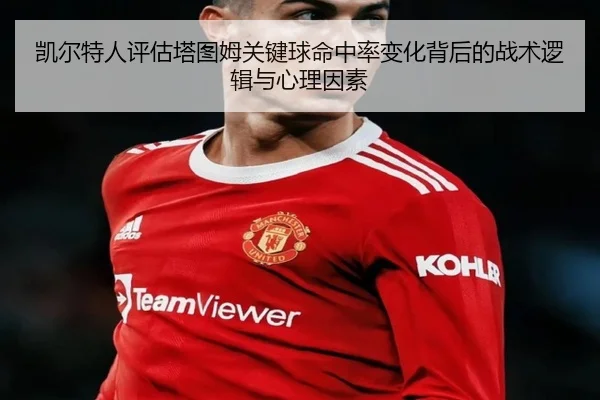 凯尔特人评估塔图姆关键球命中率变化背后的战术逻辑与心理因素