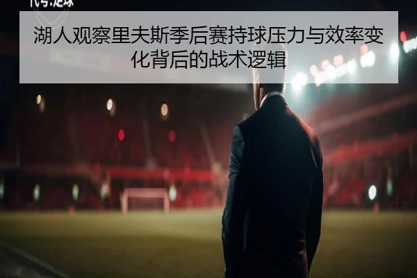 湖人观察里夫斯季后赛持球压力与效率变化背后的战术逻辑 | kaiyun