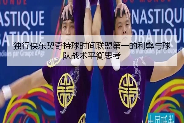 独行侠东契奇持球时间联盟第一的利弊与球队战术平衡思考 | kaiyun