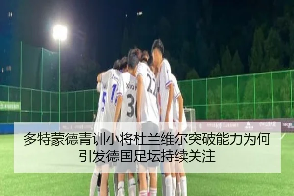 多特蒙德青训小将杜兰维尔突破能力为何引发德国足坛持续关注