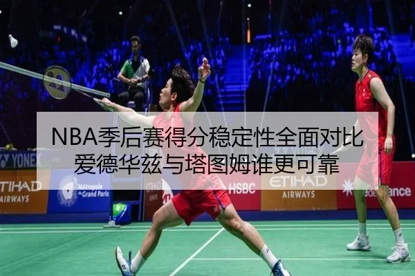 NBA季后赛得分稳定性全面对比 爱德华兹与塔图姆谁更可靠