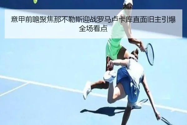 意甲前瞻聚焦那不勒斯迎战罗马卢卡库直面旧主引爆全场看点