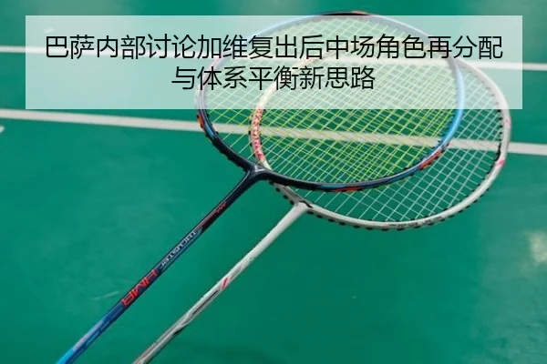 巴萨内部讨论加维复出后中场角色再分配与体系平衡新思路